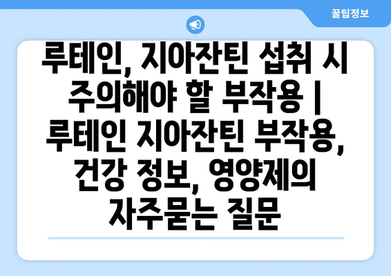 루테인, 지아잔틴 섭취 시 주의해야 할 부작용 | 루테인 지아잔틴 부작용, 건강 정보, 영양제