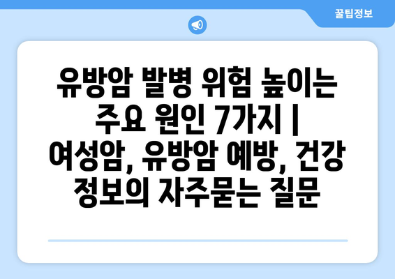 유방암 발병 위험 높이는 주요 원인 7가지 | 여성암, 유방암 예방, 건강 정보