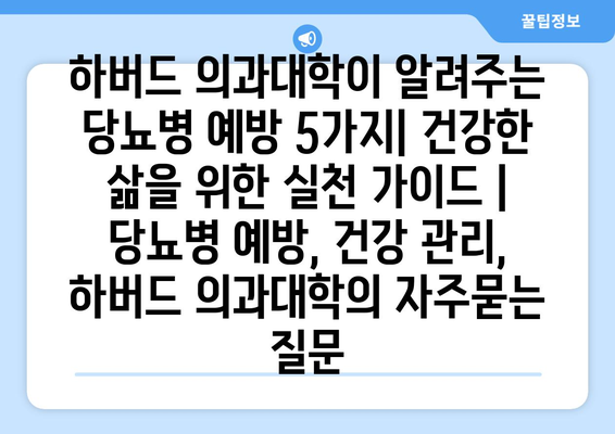 하버드 의과대학이 알려주는 당뇨병 예방 5가지| 건강한 삶을 위한 실천 가이드 | 당뇨병 예방, 건강 관리, 하버드 의과대학