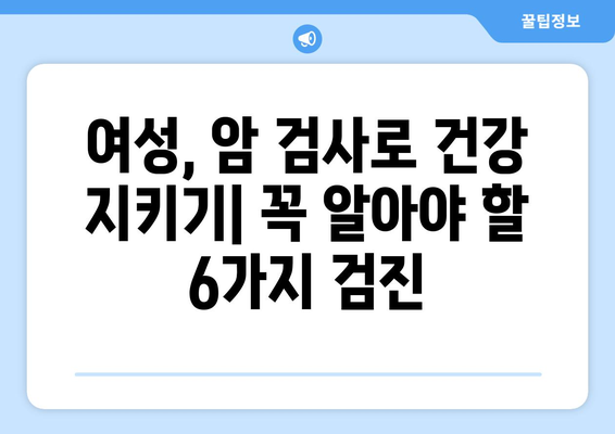 여성 건강 지키는 필수 암 검사 6가지 | 여성, 암 검진, 건강 관리, 예방