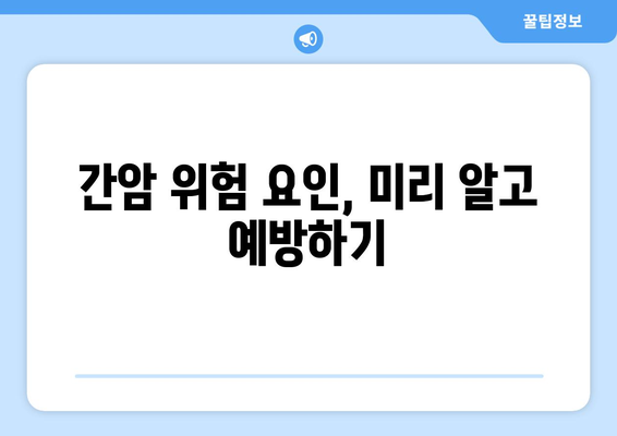 간암, 예방 가능할까요? | 간암 위험 요인, 예방법, 검진 정보