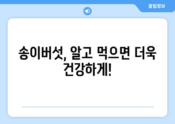 송이버섯의 모든 것| 효능, 부작용, 먹는 법, 보관법까지 완벽 가이드 | 송이버섯 효능, 송이버섯 부작용, 송이버섯 먹는 법, 송이버섯 보관법