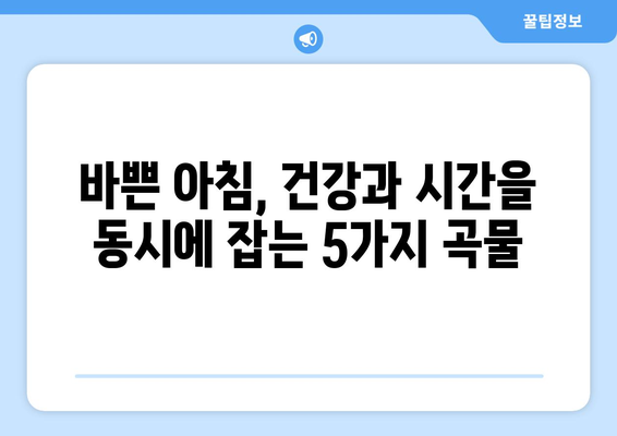 건강과 시간을 잡는 똑똑한 선택! 간편하고 건강한 아침 식사 대용 곡물 5가지 | 아침 식사, 건강 식단, 곡물, 영양, 간편