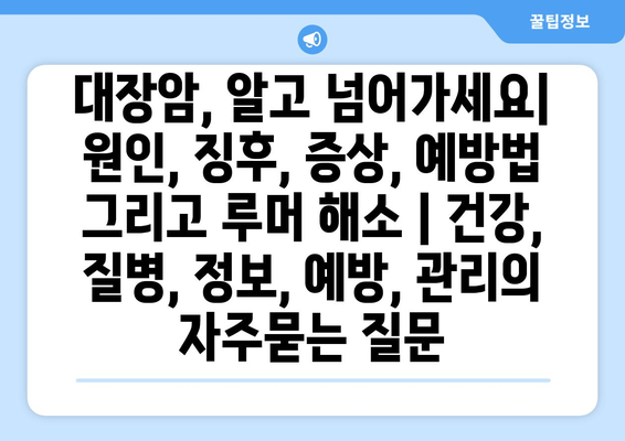 대장암, 알고 넘어가세요| 원인, 징후, 증상, 예방법 그리고 루머 해소 | 건강, 질병, 정보, 예방, 관리