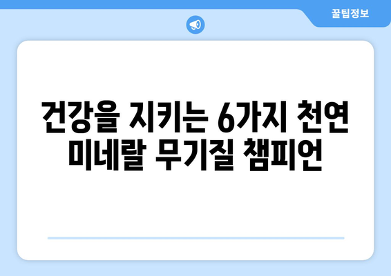 건강을 위한 선택! 천연 미네랄 무기질 풍부한 식품 6가지 | 건강 식단, 영양, 미네랄, 무기질, 건강 관리