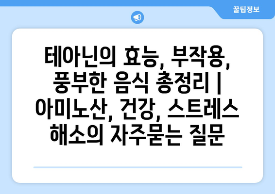 테아닌의 효능, 부작용, 풍부한 음식 총정리 | 아미노산, 건강, 스트레스 해소