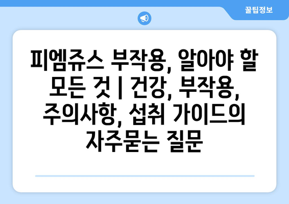 피엠쥬스 부작용, 알아야 할 모든 것 | 건강, 부작용, 주의사항, 섭취 가이드