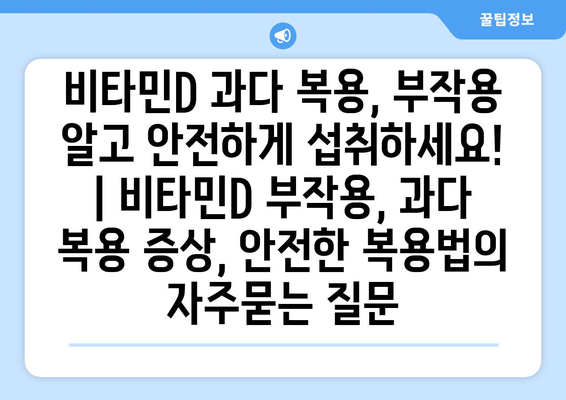 비타민D 과다 복용, 부작용 알고 안전하게 섭취하세요! | 비타민D 부작용, 과다 복용 증상, 안전한 복용법