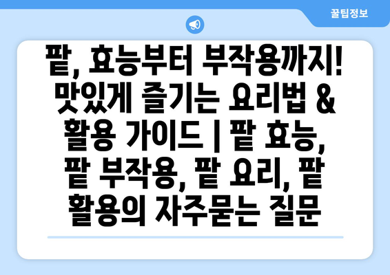 팥, 효능부터 부작용까지! 맛있게 즐기는 요리법 & 활용 가이드 | 팥 효능, 팥 부작용, 팥 요리, 팥 활용