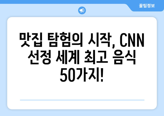 CNN 선정, 세계 최고 음식 베스트 50| 맛의 향연을 경험하세요! | CNN, 세계 음식, 베스트 50, 맛집, 여행