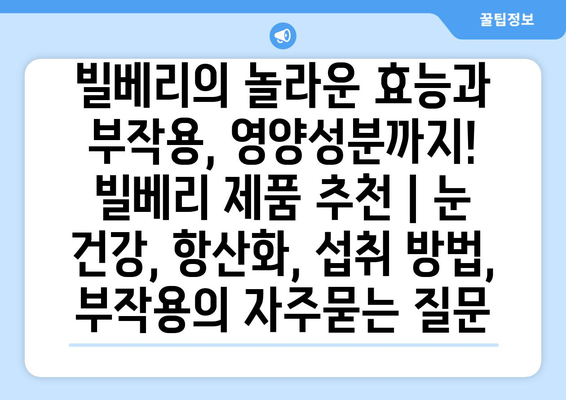 빌베리의 놀라운 효능과 부작용, 영양성분까지! 빌베리 제품 추천 | 눈 건강, 항산화, 섭취 방법, 부작용