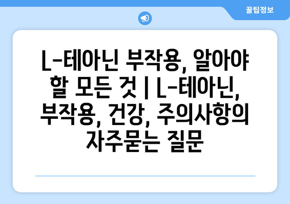 L-테아닌 부작용, 알아야 할 모든 것 | L-테아닌, 부작용, 건강, 주의사항