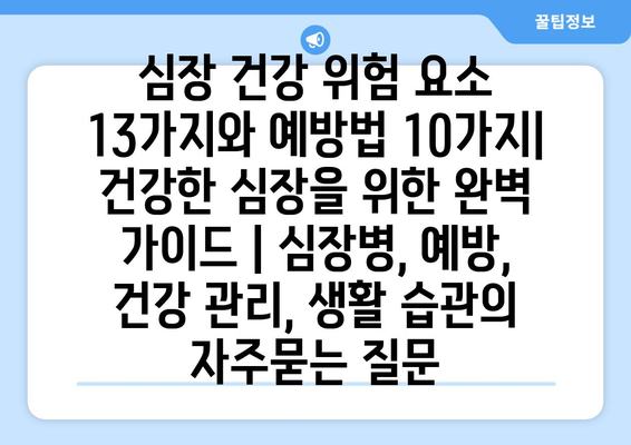 심장 건강 위험 요소 13가지와 예방법 10가지| 건강한 심장을 위한 완벽 가이드 | 심장병, 예방, 건강 관리, 생활 습관