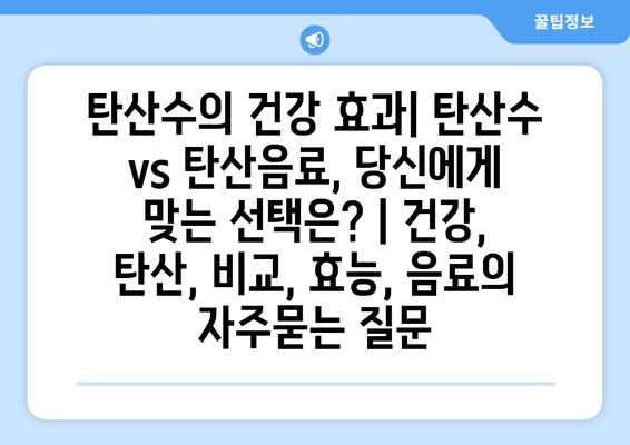 탄산수의 건강 효과| 탄산수 vs 탄산음료, 당신에게 맞는 선택은? | 건강, 탄산, 비교, 효능, 음료