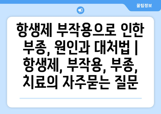 항생제 부작용으로 인한 부종, 원인과 대처법 | 항생제, 부작용, 부종, 치료