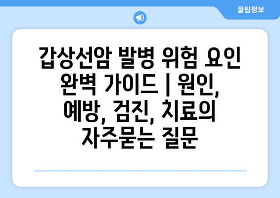 갑상선암 발병 위험 요인 완벽 가이드 | 원인, 예방, 검진, 치료