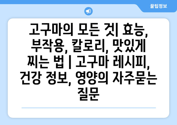 고구마의 모든 것| 효능, 부작용, 칼로리, 맛있게 찌는 법 | 고구마 레시피, 건강 정보, 영양