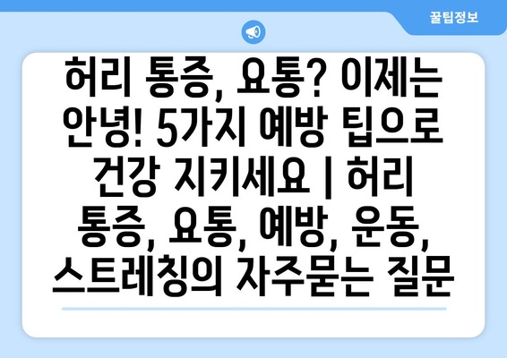 허리 통증, 요통? 이제는 안녕! 5가지 예방 팁으로 건강 지키세요 | 허리 통증, 요통, 예방, 운동, 스트레칭