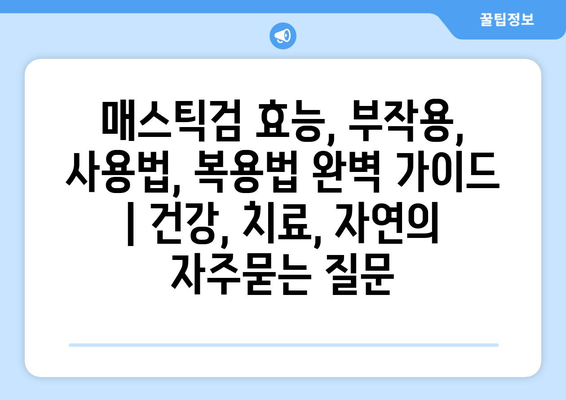 매스틱검 효능, 부작용, 사용법, 복용법 완벽 가이드 | 건강, 치료, 자연