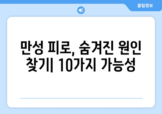 만성 피로, 혹시 이런 건강 문제 때문일까요? | 피곤을 유발하는 10가지 원인, 진단 & 해결 솔루션