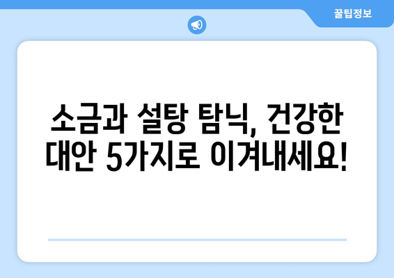 소금과 설탕 탐닉, 이 5가지 건강한 음식으로 잡아보세요! | 건강 식단, 식습관 개선, 당 섭취 줄이기