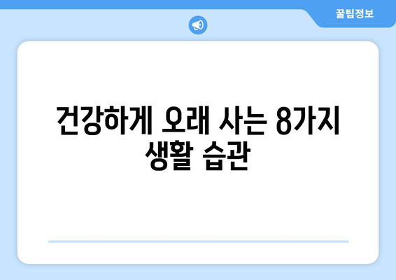 건강하게 오래 사는 비결, 연구 결과가 밝혀낸 8가지 건강 습관 | 장수, 건강, 건강 팁, 건강 관리