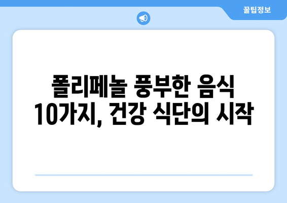 폴리페놀 효능 및 풍부한 음식 10가지| 건강을 위한 선택 | 항산화, 폴리페놀, 건강식단, 식단추천