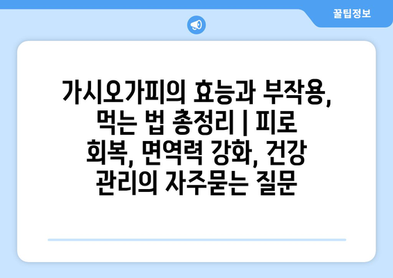 가시오가피의 효능과 부작용, 먹는 법 총정리 | 피로 회복, 면역력 강화, 건강 관리