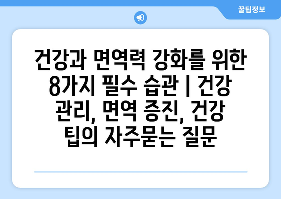 건강과 면역력 강화를 위한 8가지 필수 습관 | 건강 관리, 면역 증진, 건강 팁