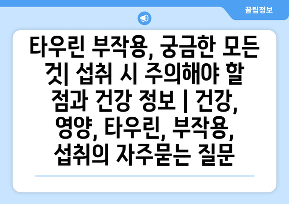 타우린 부작용, 궁금한 모든 것| 섭취 시 주의해야 할 점과 건강 정보 | 건강, 영양, 타우린, 부작용, 섭취