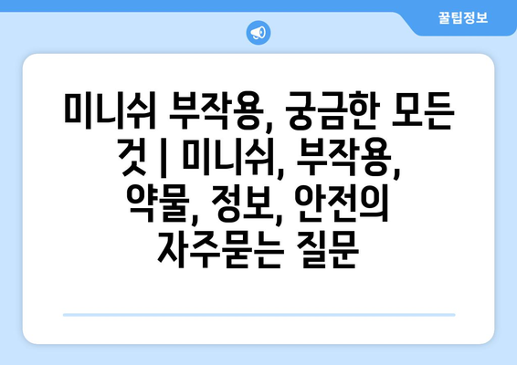 미니쉬 부작용, 궁금한 모든 것 | 미니쉬, 부작용, 약물, 정보, 안전