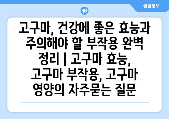 고구마, 건강에 좋은 효능과 주의해야 할 부작용 완벽 정리 | 고구마 효능, 고구마 부작용, 고구마 영양