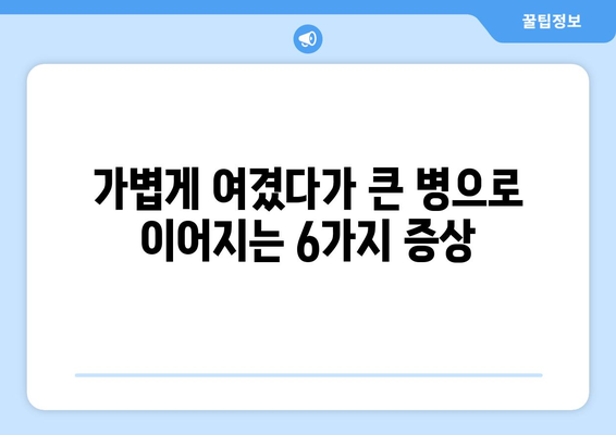 건강 적신호 놓치지 마세요! 꼭 알아야 할 6가지 무시하면 안될 증상 | 건강, 건강 관리, 질병 예방, 증상