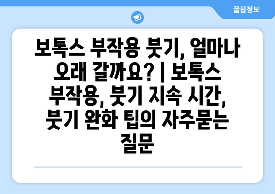 보톡스 부작용 붓기, 얼마나 오래 갈까요? | 보톡스 부작용, 붓기 지속 시간, 붓기 완화 팁