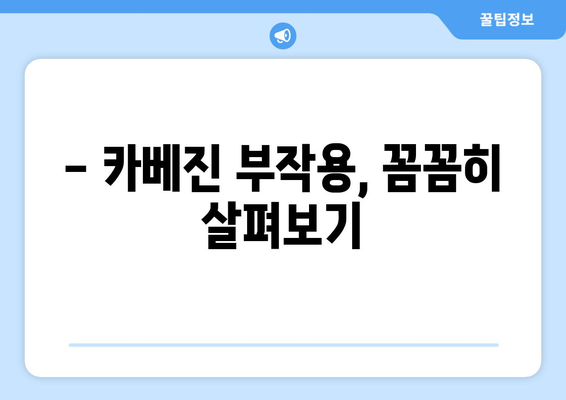 카베진 복용, 부작용 걱정되시나요? | 카베진 부작용, 주의사항, 복용 전 필수 체크