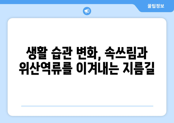 속쓰림과 위산역류, 이제는 안녕! | 10가지 해결 솔루션으로 속 편안하게