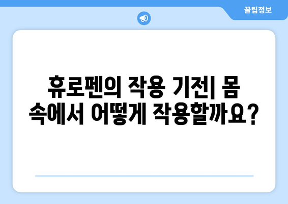 휴로펜의 정확한 작용 기전과 부작용 정보 | 진통제, 소염제, 해열제, 약물 정보