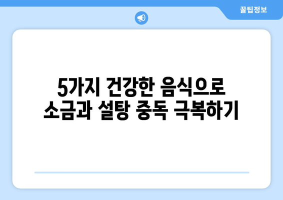 소금과 설탕 탐닉, 이 5가지 건강한 음식으로 잡아보세요! | 건강 식단, 식습관 개선, 당 섭취 줄이기