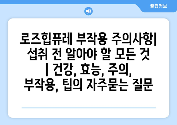 로즈힙퓨레 부작용 주의사항| 섭취 전 알아야 할 모든 것 | 건강, 효능, 주의, 부작용, 팁