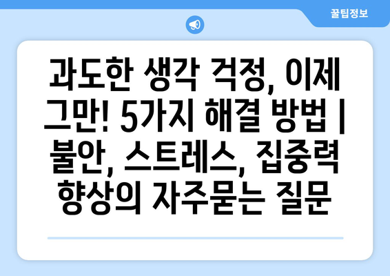 과도한 생각 걱정, 이제 그만! 5가지 해결 방법 | 불안, 스트레스, 집중력 향상