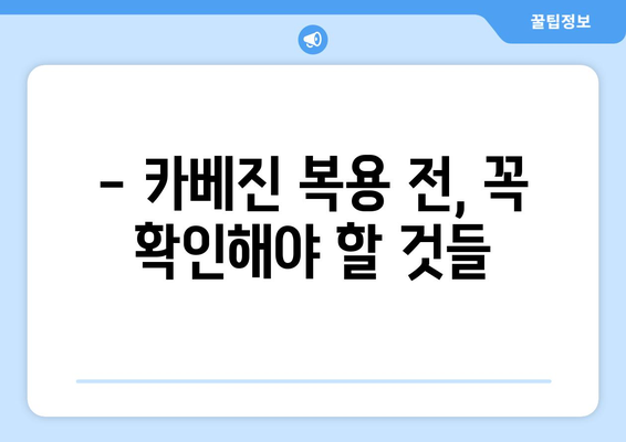 카베진 복용, 부작용 걱정되시나요? | 카베진 부작용, 주의사항, 복용 전 필수 체크