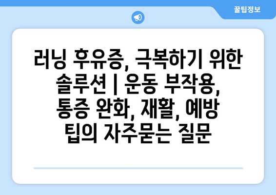 러닝 후유증, 극복하기 위한 솔루션 | 운동 부작용, 통증 완화, 재활, 예방 팁