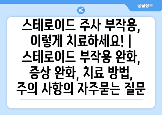 스테로이드 주사 부작용, 이렇게 치료하세요! | 스테로이드 부작용 완화, 증상 완화, 치료 방법, 주의 사항