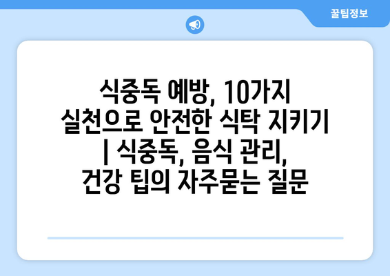 식중독 예방, 10가지 실천으로 안전한 식탁 지키기 | 식중독, 음식 관리, 건강 팁