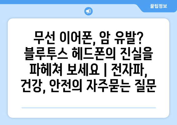 무선 이어폰, 암 유발? 블루투스 헤드폰의 진실을 파헤쳐 보세요 | 전자파, 건강, 안전