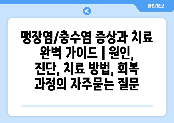 맹장염/충수염 증상과 치료 완벽 가이드 | 원인, 진단, 치료 방법, 회복 과정