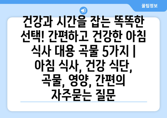 건강과 시간을 잡는 똑똑한 선택! 간편하고 건강한 아침 식사 대용 곡물 5가지 | 아침 식사, 건강 식단, 곡물, 영양, 간편