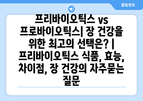 프리바이오틱스 vs 프로바이오틱스| 장 건강을 위한 최고의 선택은? | 프리바이오틱스 식품, 효능, 차이점, 장 건강