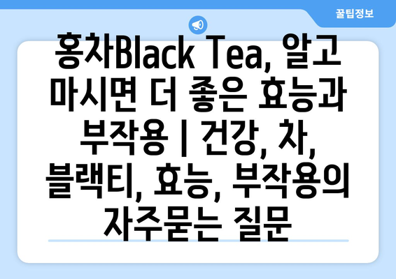 홍차Black Tea, 알고 마시면 더 좋은 효능과 부작용 | 건강, 차, 블랙티, 효능, 부작용