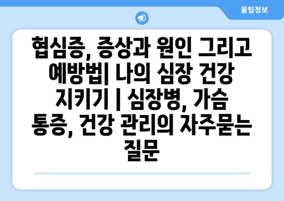 협심증, 증상과 원인 그리고 예방법| 나의 심장 건강 지키기 | 심장병, 가슴 통증, 건강 관리